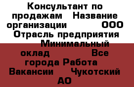 Консультант по продажам › Название организации ­ Qprom, ООО › Отрасль предприятия ­ PR › Минимальный оклад ­ 27 000 - Все города Работа » Вакансии   . Чукотский АО